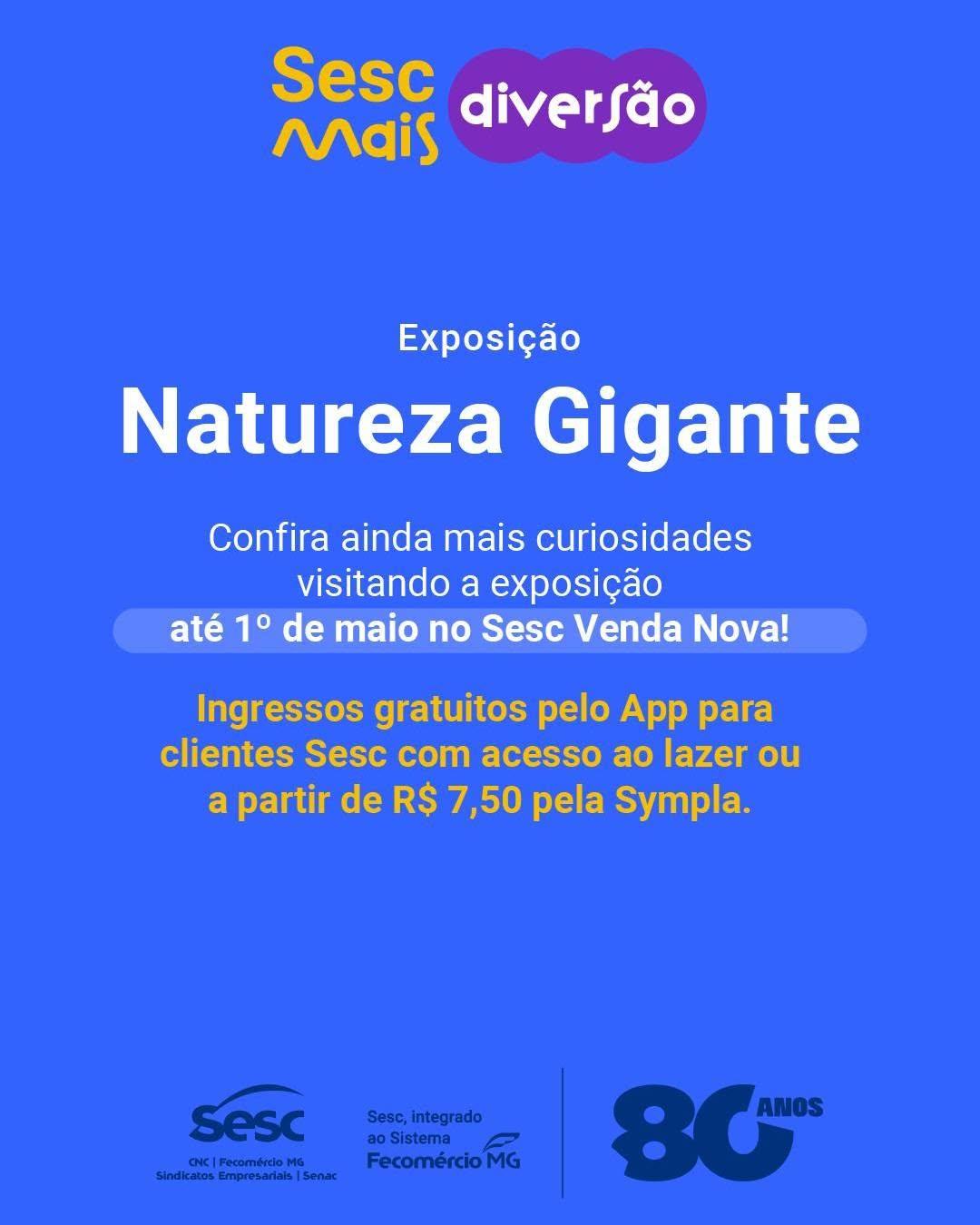 Photo by Sesc em Minas - Belo Horizonte on April 17, 2026. May be an image of text that says 'Sesc Mais diversão Exposição Natureza Gigante Confira ainda mais curiosidades visitando a exposição até 1° de maio no Sesc Venda Nova! Ingressos gratuitos pelo App para clientes Sesc com acesso ao lazer ou a partir de R$ 7,50 pela Sympla. Sesc |FecomerdoMG Sindkatos Empresarials dikatosEmpresardalsSonx Senac Sesc,integrado Sesc, integrado ao Sistema Fecomércio MG 80 ANOS'.