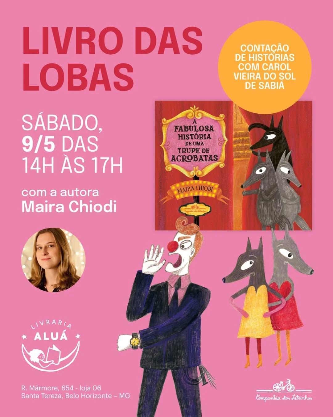Photo shared by Livraria Aluá - Literatura Infantil on April 28, 2026 tagging @mairachiodi, @companhiadasletrinhas, and @soldesabia. May be an image of poster, book and text that says 'LIVRO DAS LOBAS CONTAÇÃO DE HISTORIAS COM CAROL VIEIRA DO SOL DE SABIA SÁBADO, 9/5 DAS 14H AS 17H FABULOSA HISTÓRIA UMA RUPEDE ACROBATAS com a autora MairaChiodi Maira Chiodi MAEASRAE LIVRARIA ALUÁ R. Mármore, 654 loja 06 Santa Tereza, Belo Horizonte MG 新福 Compamhia das trinh Eompanhia.desdathinhas 0'.