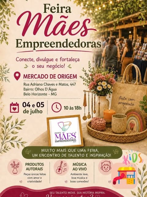 Photo by Projeto Mães Empreendedoras Minas on June 30, 2026. May be an image of ‎text that says '‎Feira Mães Empreendedoras Conecte, divulgue e fortaleça o seu negócio! MERCADO DE ORIGEM Rua Adriano Chaves Matos, 447 Bairro: Olhos D'Agua Belo Horizonte MG 04 04e05 e 05 de julho 10 às 10às18h 18h feito com propósito ٧ MÃES PROIETO EMPREENDEDORAS MUITO MAIS QUE UMA FEIRA, UM ENCONTRO DE TALENTO E INSPIRAÇÃO! PRODUTOS AUTORAIS לל រ Peças únicas feitas com amor criatividade! MÚSICA O VIVO Ambiente leve, boa música e boas conexões! KiDS ۲ ۲ SEU TALENTO MOVE. SUA HISTÓRIA INSPIRA.‎'‎.
