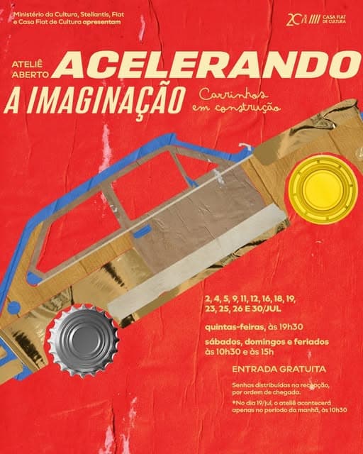 Photo by Casa Fiat de Cultura on June 29, 2026. May be pop art of magazine, poster and text that says "Ministério da Cultura, Stellantis, Fiat Casa Fiat de Cultura apresentam CASA FIAT CULTURA ATELIÊ ABERTO ACELERANDO A IMAGINAÇÃO em construção Carrinhos 2,4,5,9,11,12,16,18,19, 19, 23, 23,25,26E30/JUL 25, quintas-feiras,à às 19h30 sábados, domingos feriados às 10h30 às 15h ENTRADA GRATUITA Senhas distribuidas recopção, por ordem chegada. dia 19/jul, ateliê acontecerá apenas no periodo da manha, às 10h30".