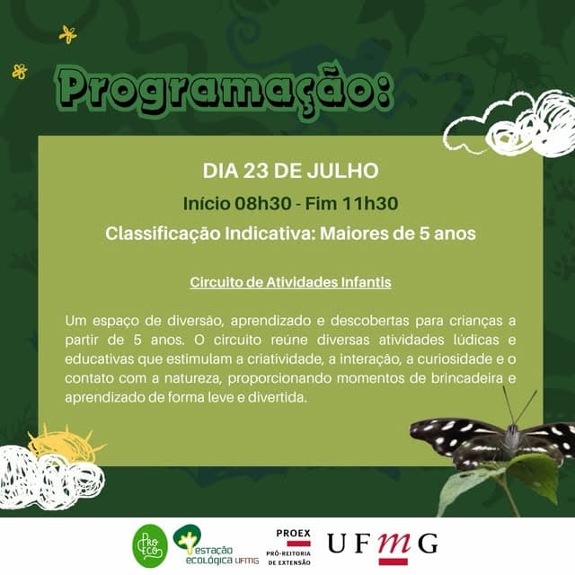 Photo by Estação Ecológica UFMG on July 01, 2026. May be an image of poster and text that says "8 Programação: DIA 23 DE JULHO Início 08h30 Fim 11h30 Classificação Indicativa: Maiores de 5 anos Circuito de Atividades Infantis Um espaço de diversào, aprendizado e descobertas para crianças a partir de 5 anos. o circuito reúne diversas atividades lúdicas e educativas que estimulam criatividade, interaçào, curiosidade o contato com natureza, proporcionando momentos de brincadeira e aprendizado de forma leve divertida. tro ECO Fcon PROEX PRO-REITORIA UFMG esTacão ecOLágica LIFMG DEEXTENSÃO".