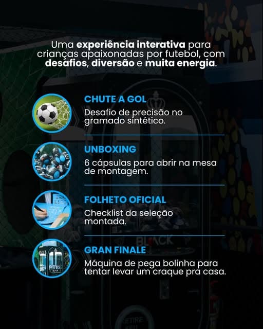 Photo by Pátio Savassi on July 04, 2026. May be a cartoon of poster and text that says 'Uma experiência interativa para crianças apaixonadas por futebol, com desafios, diversão e muita energia. CHUTE A GOL Desafio de precisão no gramado sintético. UNBOXING 6 cápsulas para abrir na mesa de montagem. FOLHETO OFICIAL Checklist da seleção montada. FEG GRAN FINALE Máquina de pega bolinha para tentar levar um craque pra casa.'.