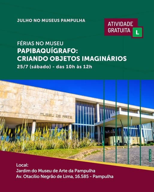 Photo by Secretaria e Fundação Municipal de Cultura BH on July 02, 2026. Puede ser una imagen de póster y texto que dice "JULHO NO MUSEUS PAMPULHA ATIVIDADE GRATUITA FÉRIAS NO MUSEU PAPIBAQUÍGRAFO: CRIANDO OBJETOS IMAGINÁRIOS 25/7 (sábado) das 10h às 12h MUSEU DE EARTE ARTE Local: Jardim do Museu de Arte da Pampulha Av. Otacílio Negrão de Lima, 16.585 Av.OtaciloNegaodeLia_16585-Papu - Pampulha".